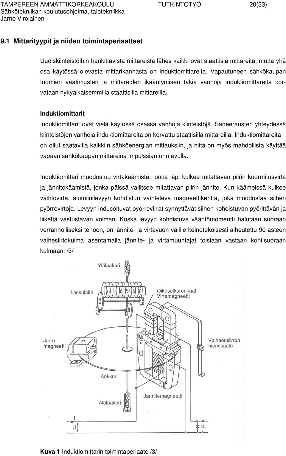 induktiomittareita. Vapautuneen sähkökaupan tuomien vaatimusten ja mittareiden ikääntymisen takia vanhoja induktiomittareita korvataan nykyaikaisemmilla staattisilla mittareilla.