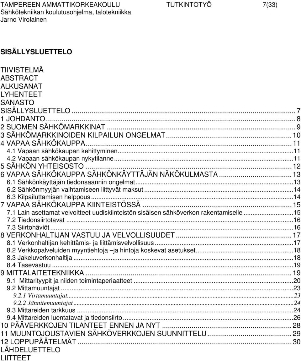 1 Sähkönkäyttäjän tiedonsaannin ongelmat...13 6.2 Sähkönmyyjän vaihtamiseen liittyvät maksut...14 6.3 Kilpailuttamisen helppous...14 7 VAPAA SÄHKÖKAUPPA KIINTEISTÖSSÄ... 15 7.