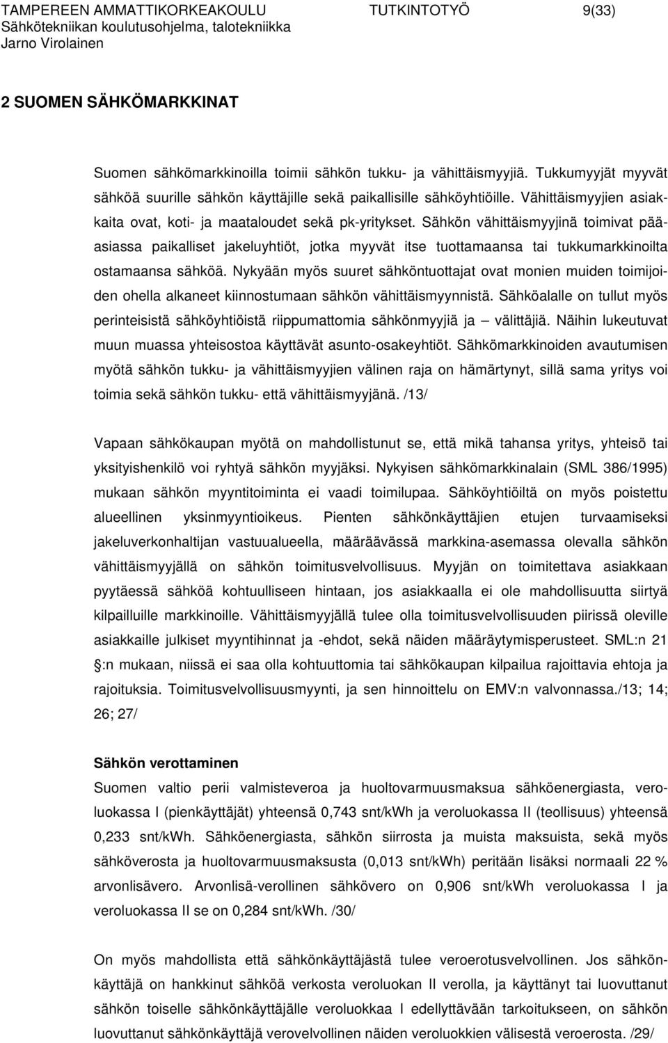 Sähkön vähittäismyyjinä toimivat pääasiassa paikalliset jakeluyhtiöt, jotka myyvät itse tuottamaansa tai tukkumarkkinoilta ostamaansa sähköä.