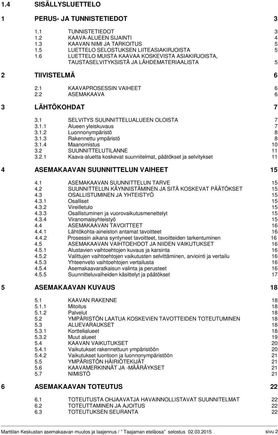 1 SELVITYS SUUNNITTELUALUEEN OLOISTA 7 3.1.1 Alueen yleiskuvaus 7 3.1.2 Luonnonympäristö 8 3.1.3 Rakennettu ympäristö 8 3.1.4 Maanomistus 10 3.2 SUUNNITTELUTILANNE 11 3.2.1 Kaava-aluetta koskevat suunnitelmat, päätökset ja selvitykset 11 4 ASEMAKAAVAN SUUNNITTELUN VAIHEET 15 4.