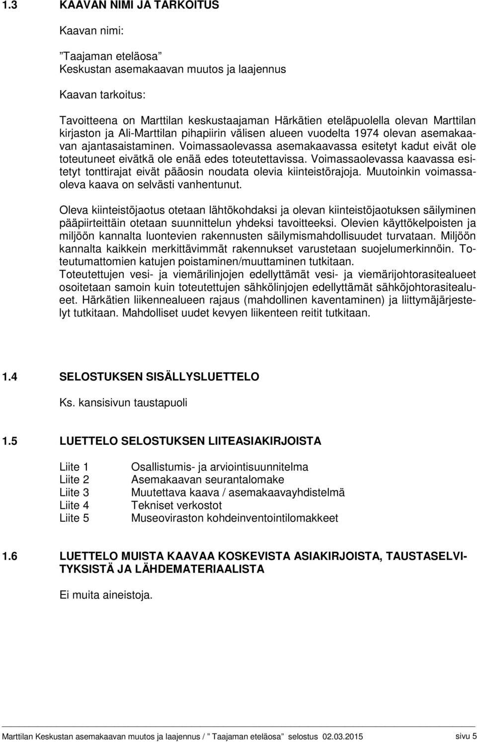 Voimassaolevassa asemakaavassa esitetyt kadut eivät ole toteutuneet eivätkä ole enää edes toteutettavissa. Voimassaolevassa kaavassa esitetyt tonttirajat eivät pääosin noudata olevia kiinteistörajoja.