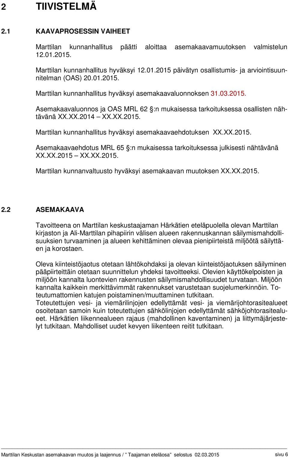 Marttilan kunnanhallitus hyväksyi asemakaavaehdotuksen. Asemakaavaehdotus MRL 65 :n mukaisessa tarkoituksessa julkisesti nähtävänä. Marttilan kunnanvaltuusto hyväksyi asemakaavan muutoksen. 2.