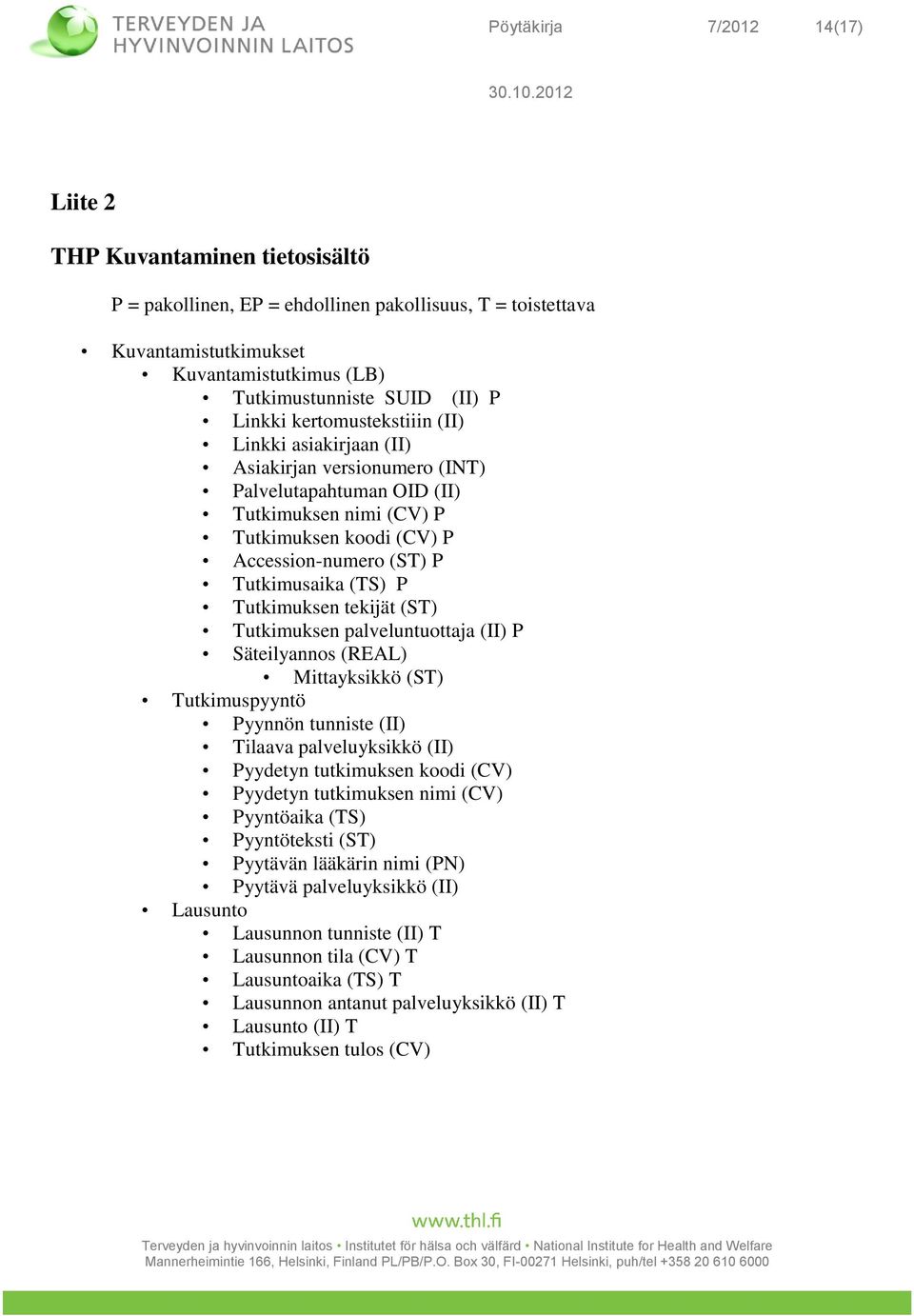 (TS) P Tutkimuksen tekijät (ST) Tutkimuksen palveluntuottaja (II) P Säteilyannos (REAL) Mittayksikkö (ST) Tutkimuspyyntö Pyynnön tunniste (II) Tilaava palveluyksikkö (II) Pyydetyn tutkimuksen koodi