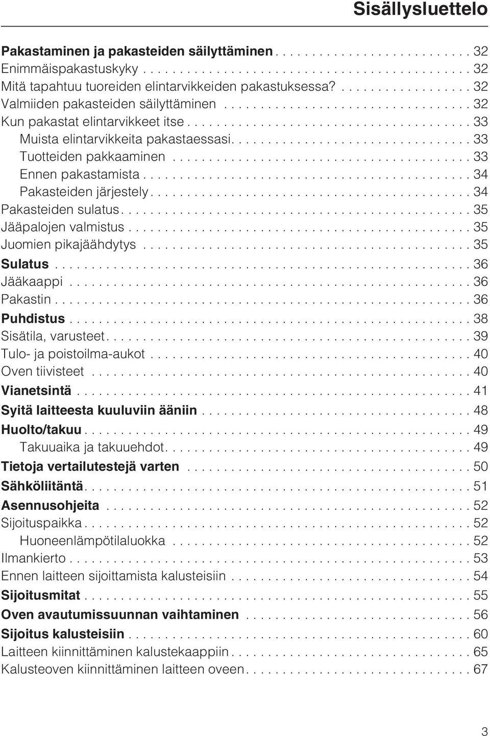 ...35 Jääpalojen valmistus...35 Juomien pikajäähdytys...35 Sulatus...36 Jääkaappi...36 Pakastin...36 Puhdistus...38 Sisätila, varusteet.... 39 Tulo- ja poistoilma-aukot... 40 Oven tiivisteet.