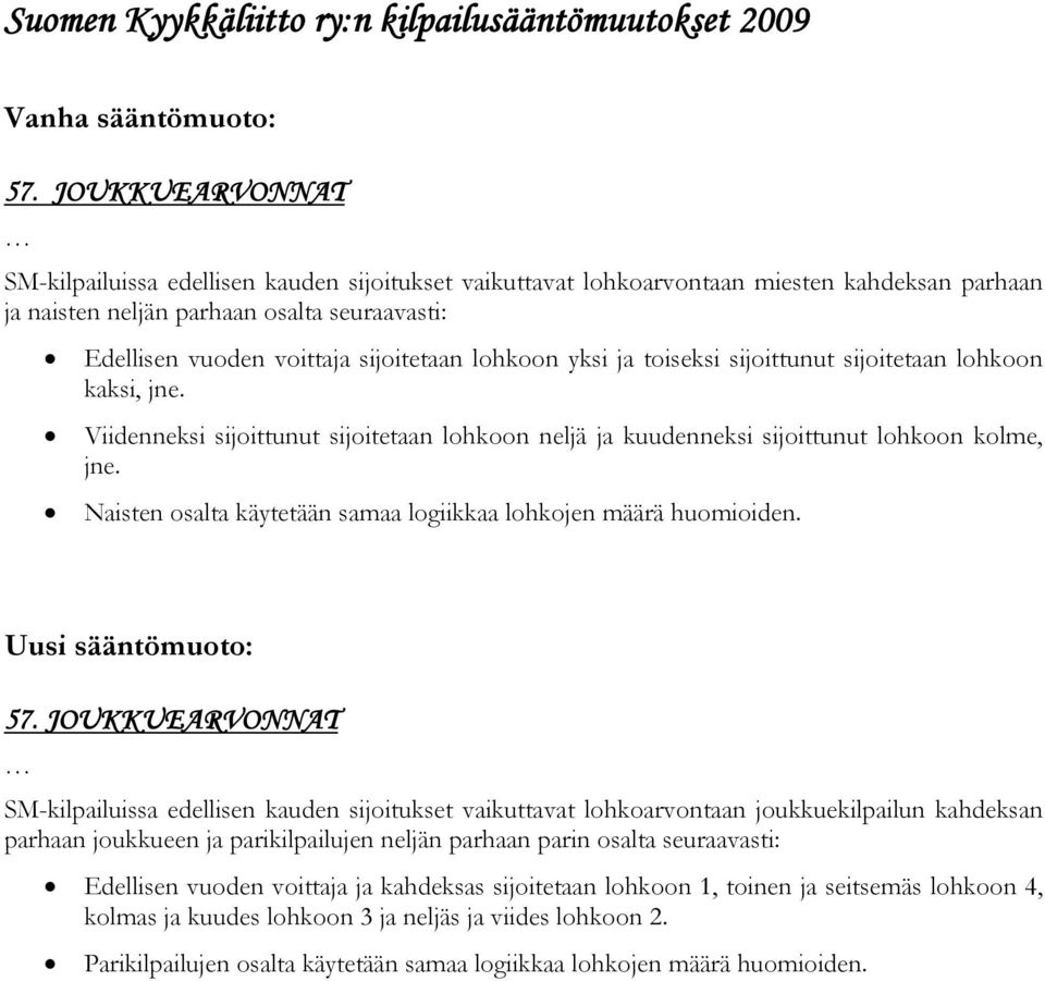 lohkoon yksi ja toiseksi sijoittunut sijoitetaan lohkoon kaksi, jne. Viidenneksi sijoittunut sijoitetaan lohkoon neljä ja kuudenneksi sijoittunut lohkoon kolme, jne.