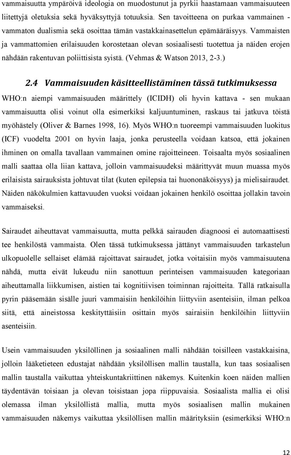 Vammaisten ja vammattomien erilaisuuden korostetaan olevan sosiaalisesti tuotettua ja näiden erojen nähdään rakentuvan poliittisista syistä. (Vehmas & Watson 2013, 2-3.) 2.