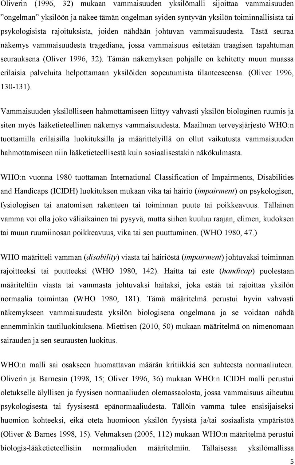 Tämän näkemyksen pohjalle on kehitetty muun muassa erilaisia palveluita helpottamaan yksilöiden sopeutumista tilanteeseensa. (Oliver 1996, 130-131).