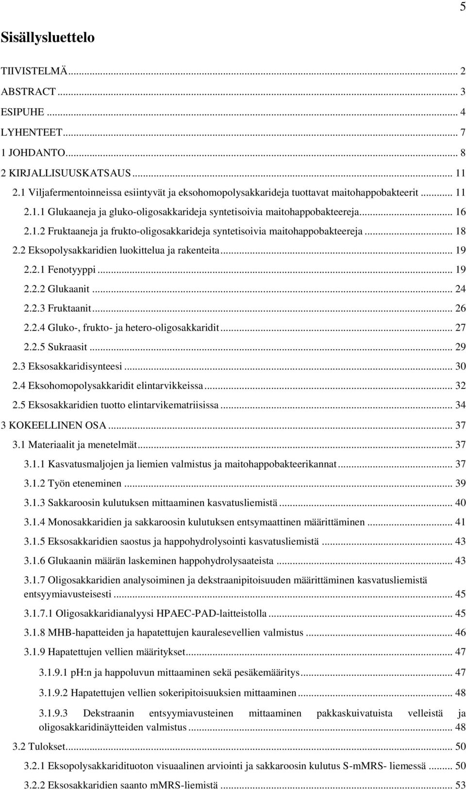 .. 18 2.2 Eksopolysakkaridien luokittelua ja rakenteita... 19 2.2.1 Fenotyyppi... 19 2.2.2 Glukaanit... 24 2.2.3 Fruktaanit... 26 2.2.4 Gluko-, frukto- ja hetero-oligosakkaridit... 27 2.2.5 Sukraasit.