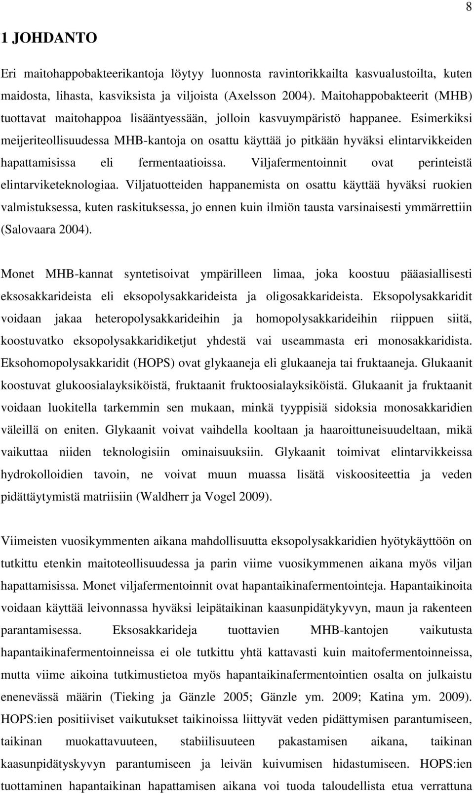 Esimerkiksi meijeriteollisuudessa MHB-kantoja on osattu käyttää jo pitkään hyväksi elintarvikkeiden hapattamisissa eli fermentaatioissa. Viljafermentoinnit ovat perinteistä elintarviketeknologiaa.