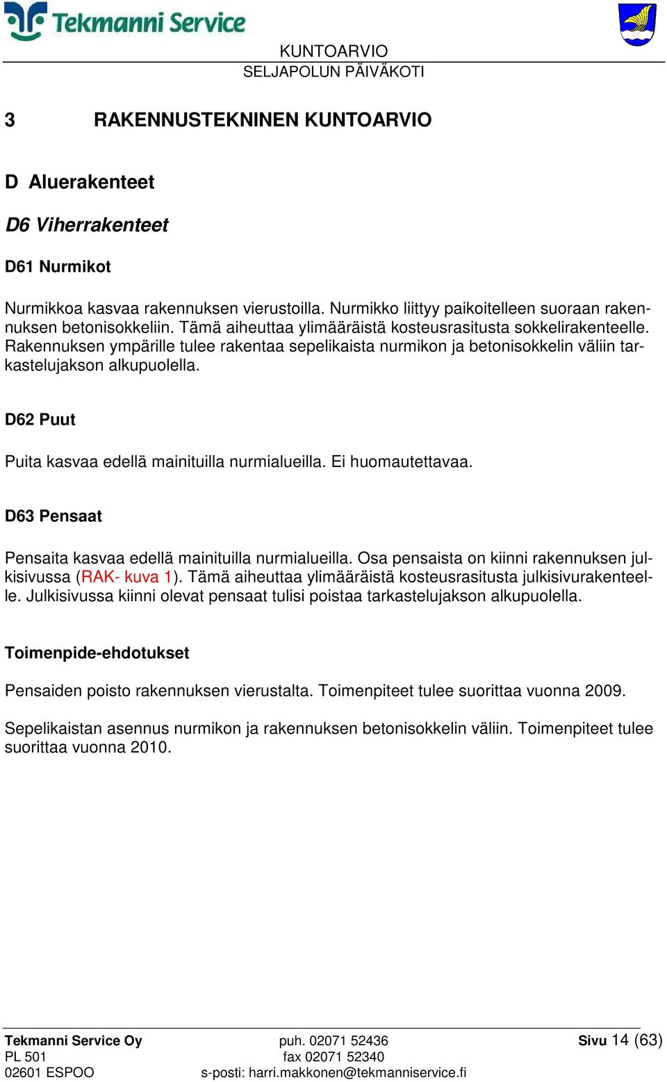 D62 Puut Puita kasvaa edellä mainituilla nurmialueilla. Ei huomautettavaa. D63 Pensaat Pensaita kasvaa edellä mainituilla nurmialueilla. Osa pensaista on kiinni rakennuksen julkisivussa (RAK- kuva 1).