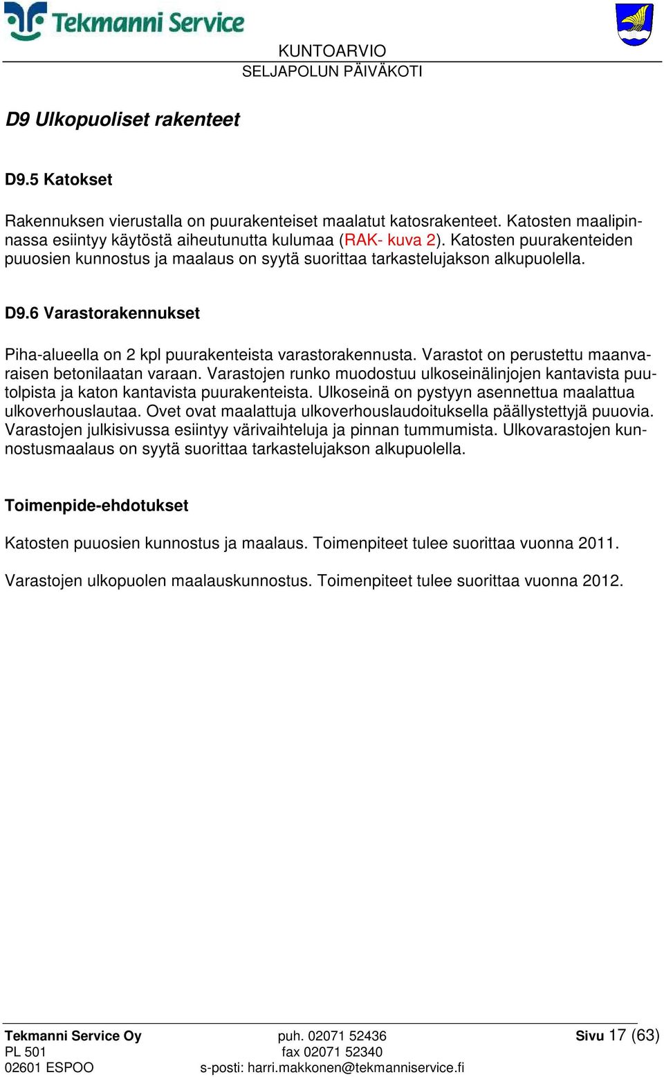 Varastot on perustettu maanvaraisen betonilaatan varaan. Varastojen runko muodostuu ulkoseinälinjojen kantavista puutolpista ja katon kantavista puurakenteista.