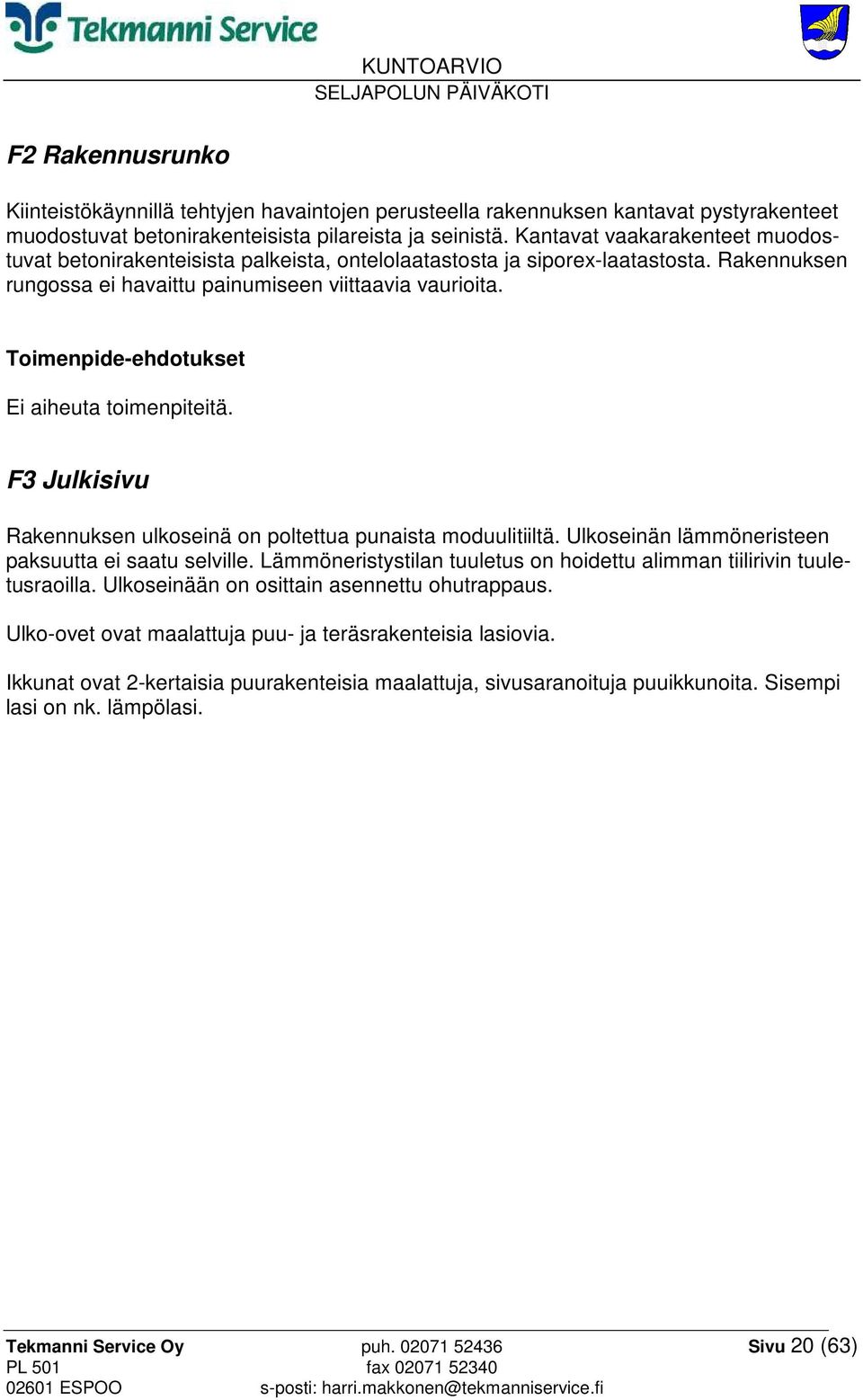 Toimenpide-ehdotukset Ei aiheuta toimenpiteitä. F3 Julkisivu Rakennuksen ulkoseinä on poltettua punaista moduulitiiltä. Ulkoseinän lämmöneristeen paksuutta ei saatu selville.