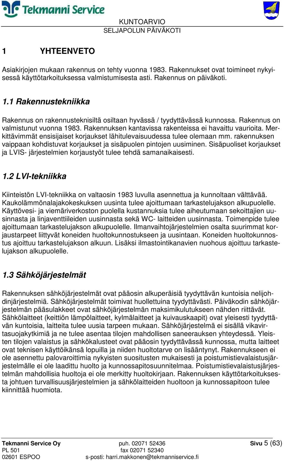 rakennuksen vaippaan kohdistuvat korjaukset ja sisäpuolen pintojen uusiminen. Sisäpuoliset korjaukset ja LVIS- järjestelmien korjaustyöt tulee tehdä samanaikaisesti. 1.