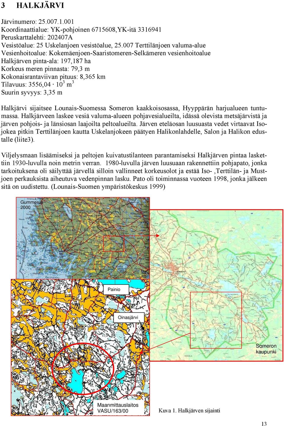 km Tilavuus: 3556,04 10 3 m 3 Suurin syvyys: 3,35 m Halkjärvi sijaitsee Lounais-Suomessa Someron kaakkoisosassa, Hyyppärän harjualueen tuntumassa.