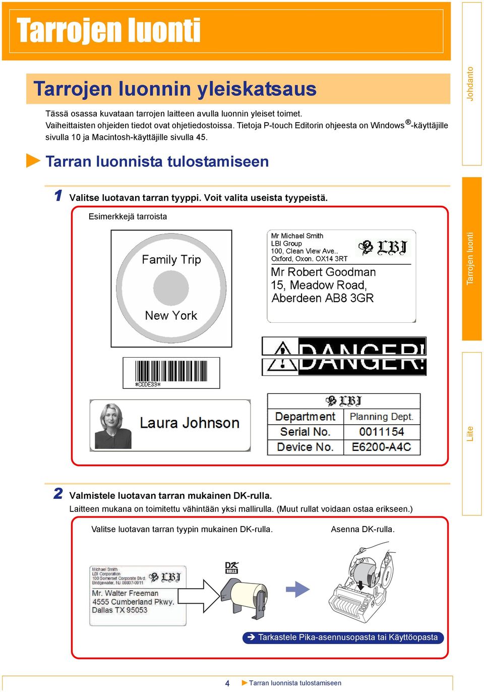 Tarran luonnista tulostamiseen 1 Valitse luotavan tarran tyyppi. Voit valita useista tyypeistä. Esimerkkejä tarroista 2 Valmistele luotavan tarran mukainen DK-rulla.