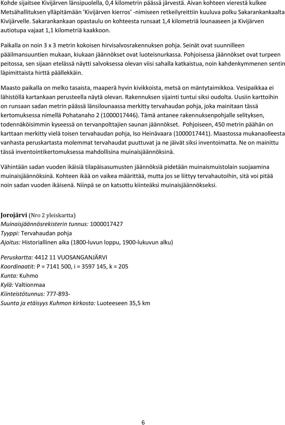 Sakarankankaan opastaulu on kohteesta runsaat 1,4 kilometriä lounaaseen ja Kivijärven autiotupa vajaat 1,1 kilometriä kaakkoon. Paikalla on noin 3 x 3 metrin kokoisen hirvisalvosrakennuksen pohja.