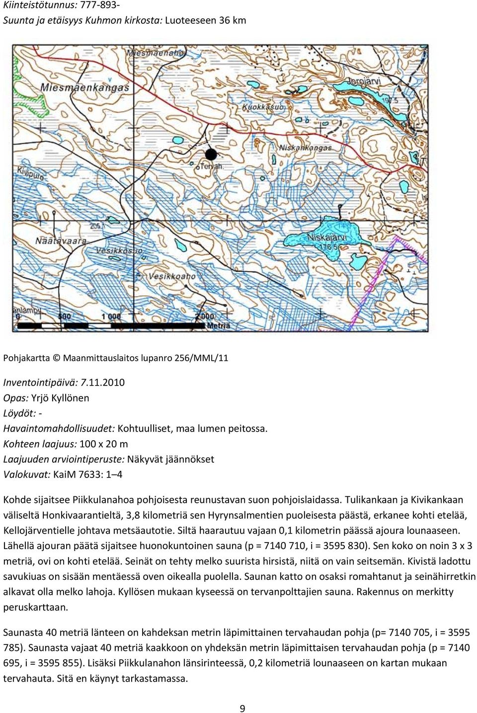 Kohteen laajuus: 100 x 20 m Laajuuden arviointiperuste: Näkyvät jäännökset Valokuvat: KaiM 7633: 1 4 Kohde sijaitsee Piikkulanahoa pohjoisesta reunustavan suon pohjoislaidassa.