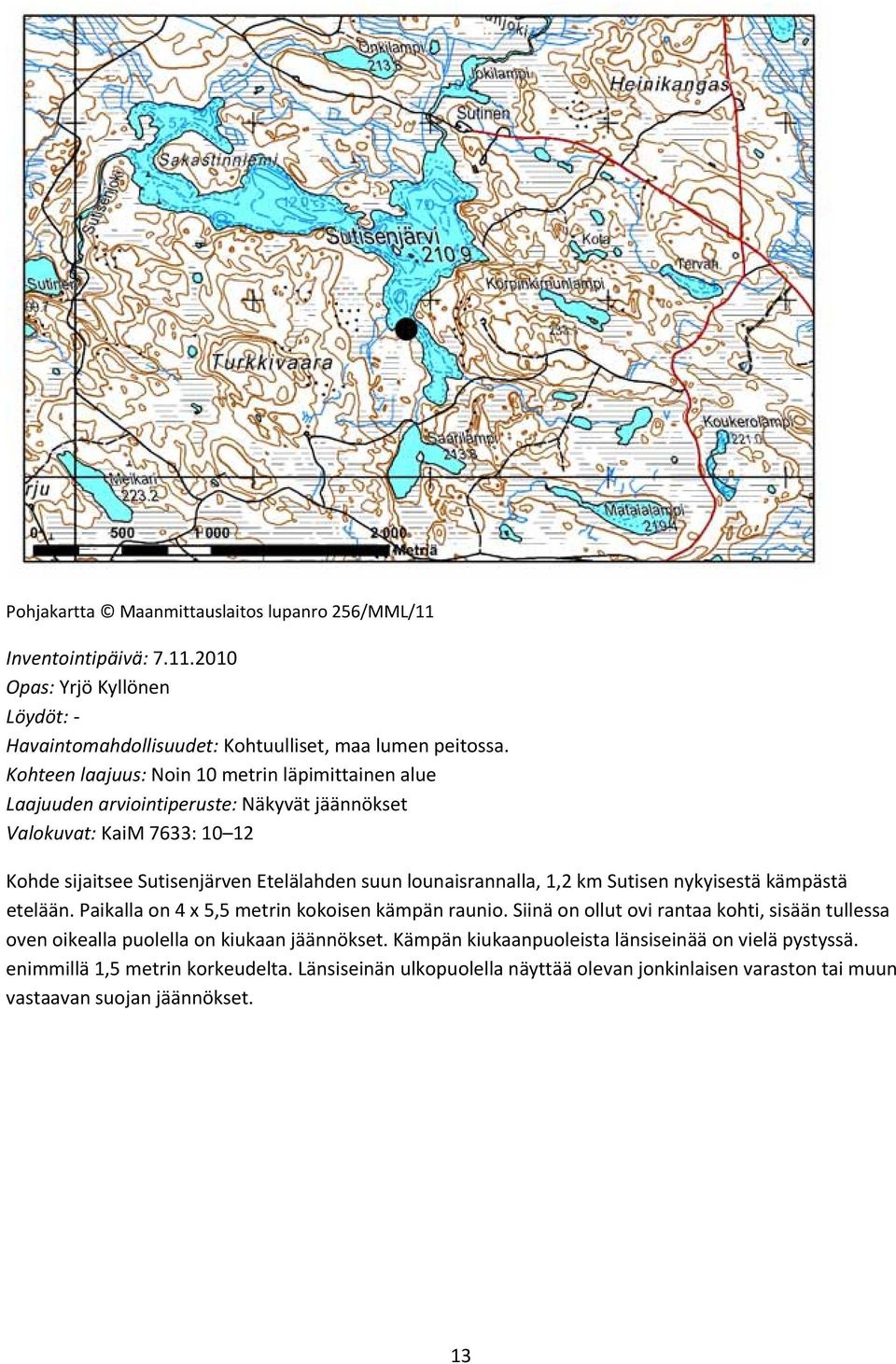 lounaisrannalla, 1,2 km Sutisen nykyisestä kämpästä etelään. Paikalla on 4 x 5,5 metrin kokoisen kämpän raunio.