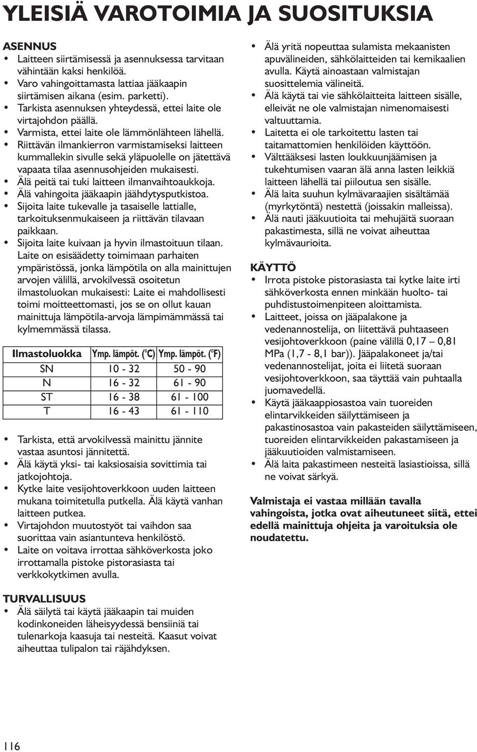 Riittävän ilmankierron varmistamiseksi laitteen kummallekin sivulle sekä yläpuolelle on jätettävä vapaata tilaa asennusohjeiden mukaisesti. Älä peitä tai tuki laitteen ilmanvaihtoaukkoja.