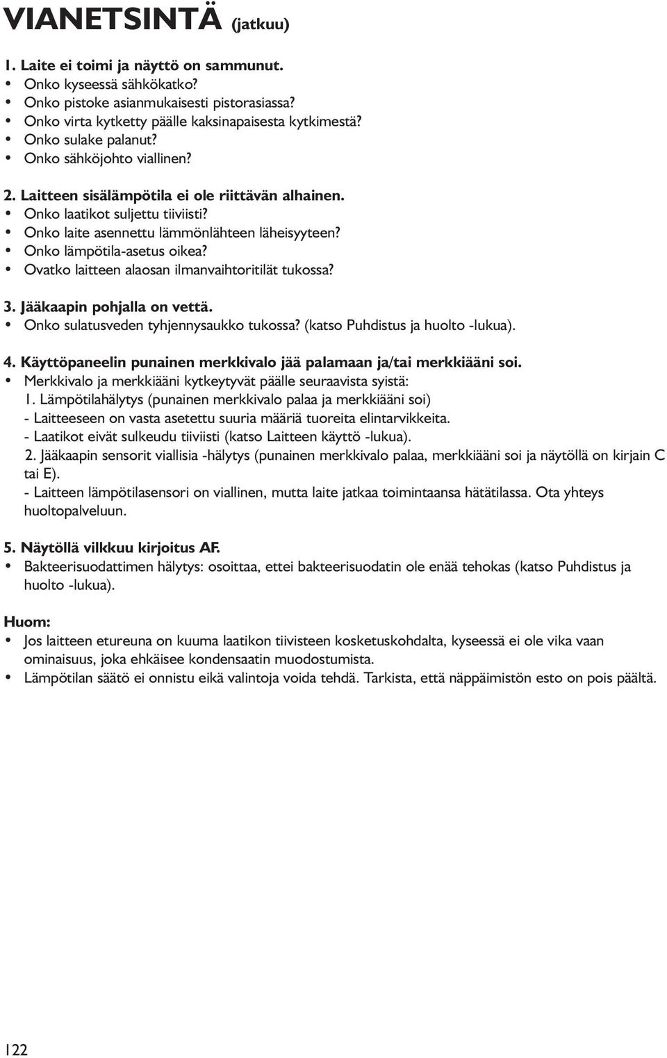 Onko lämpötila-asetus oikea? Ovatko laitteen alaosan ilmanvaihtoritilät tukossa? 3. Jääkaapin pohjalla on vettä. Onko sulatusveden tyhjennysaukko tukossa? (katso Puhdistus ja huolto -lukua). 4.