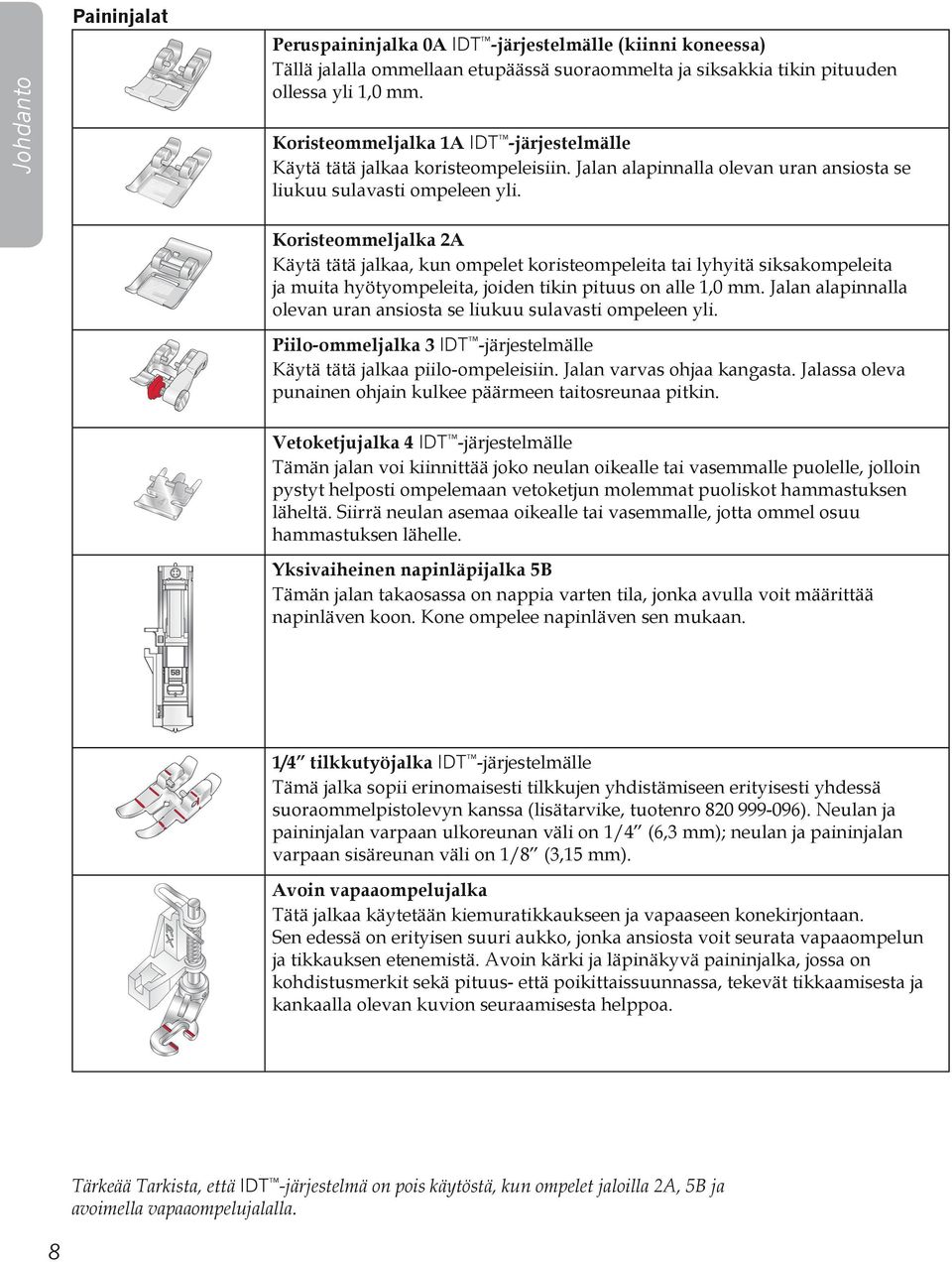 Koristeommeljalka 2A Käytä tätä jalkaa, kun ompelet koristeompeleita tai lyhyitä siksakompeleita ja muita hyötyompeleita, joiden tikin pituus on alle 1,0 mm.