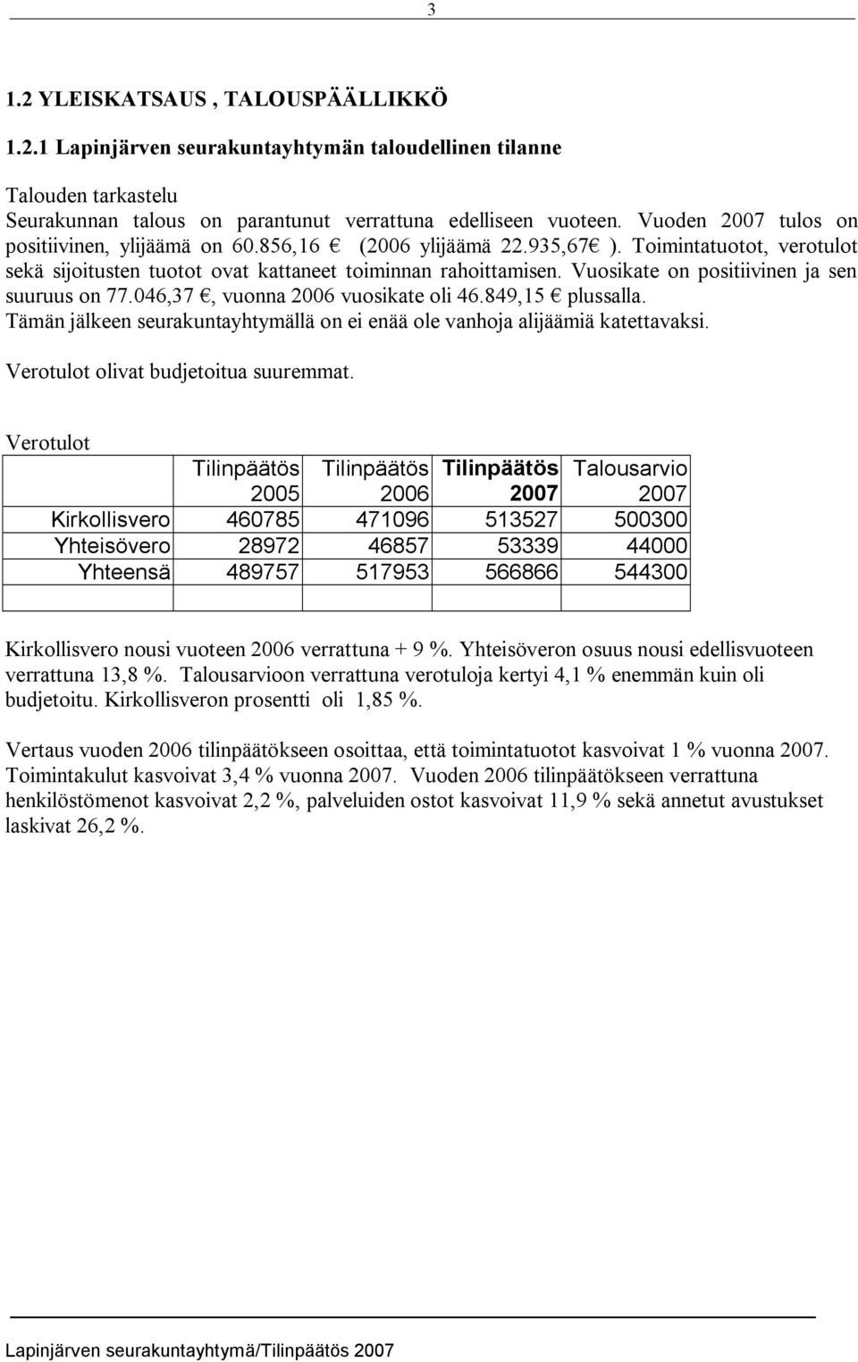 Vuosikate on positiivinen ja sen suuruus on 77.046,37, vuonna 2006 vuosikate oli 46.849,15 plussalla. Tämän jälkeen seurakuntayhtymällä on ei enää ole vanhoja alijäämiä katettavaksi.