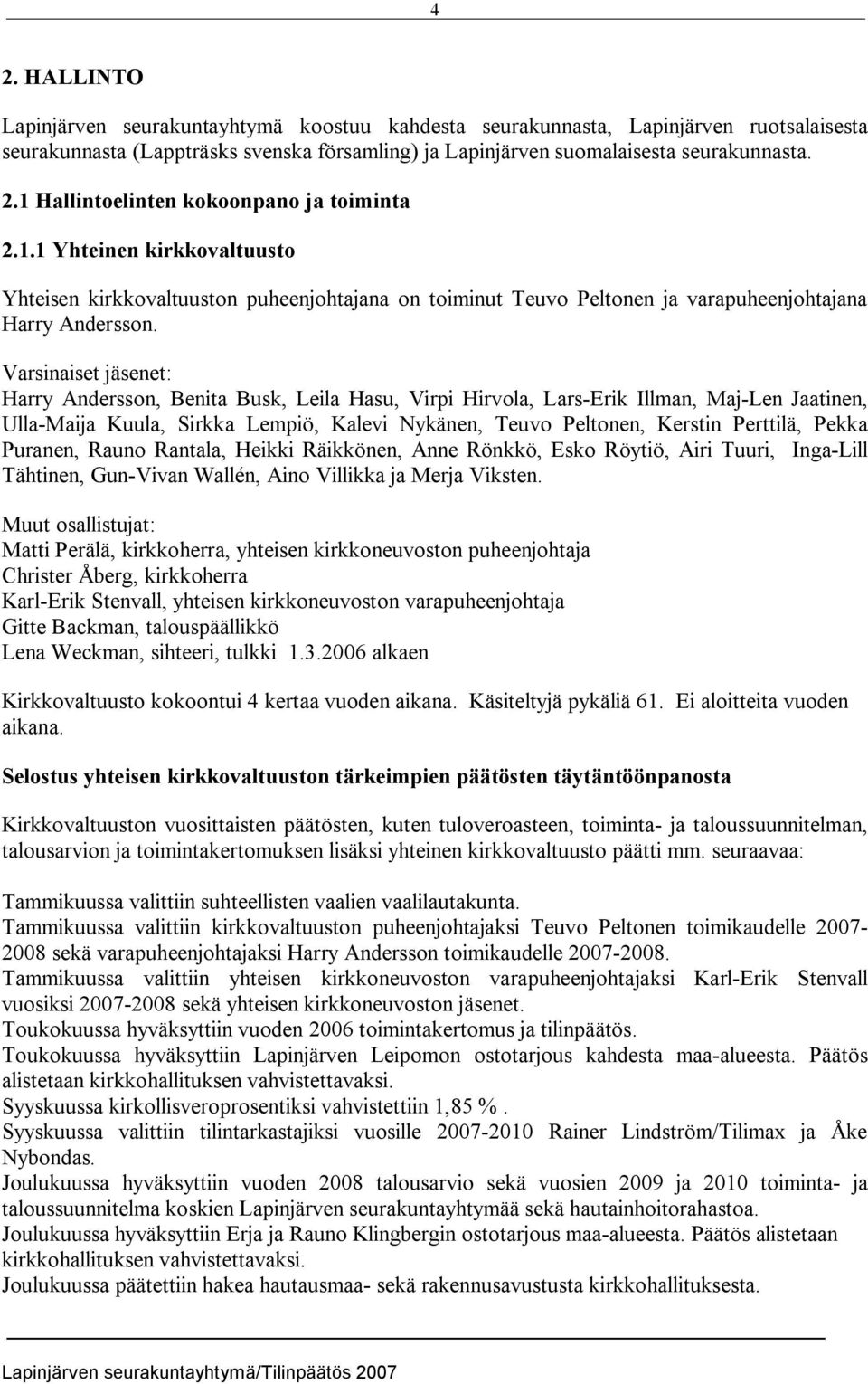 Varsinaiset jäsenet: Harry Andersson, Benita Busk, Leila Hasu, Virpi Hirvola, Lars Erik Illman, Maj Len Jaatinen, Ulla Maija Kuula, Sirkka Lempiö, Kalevi Nykänen, Teuvo Peltonen, Kerstin Perttilä,