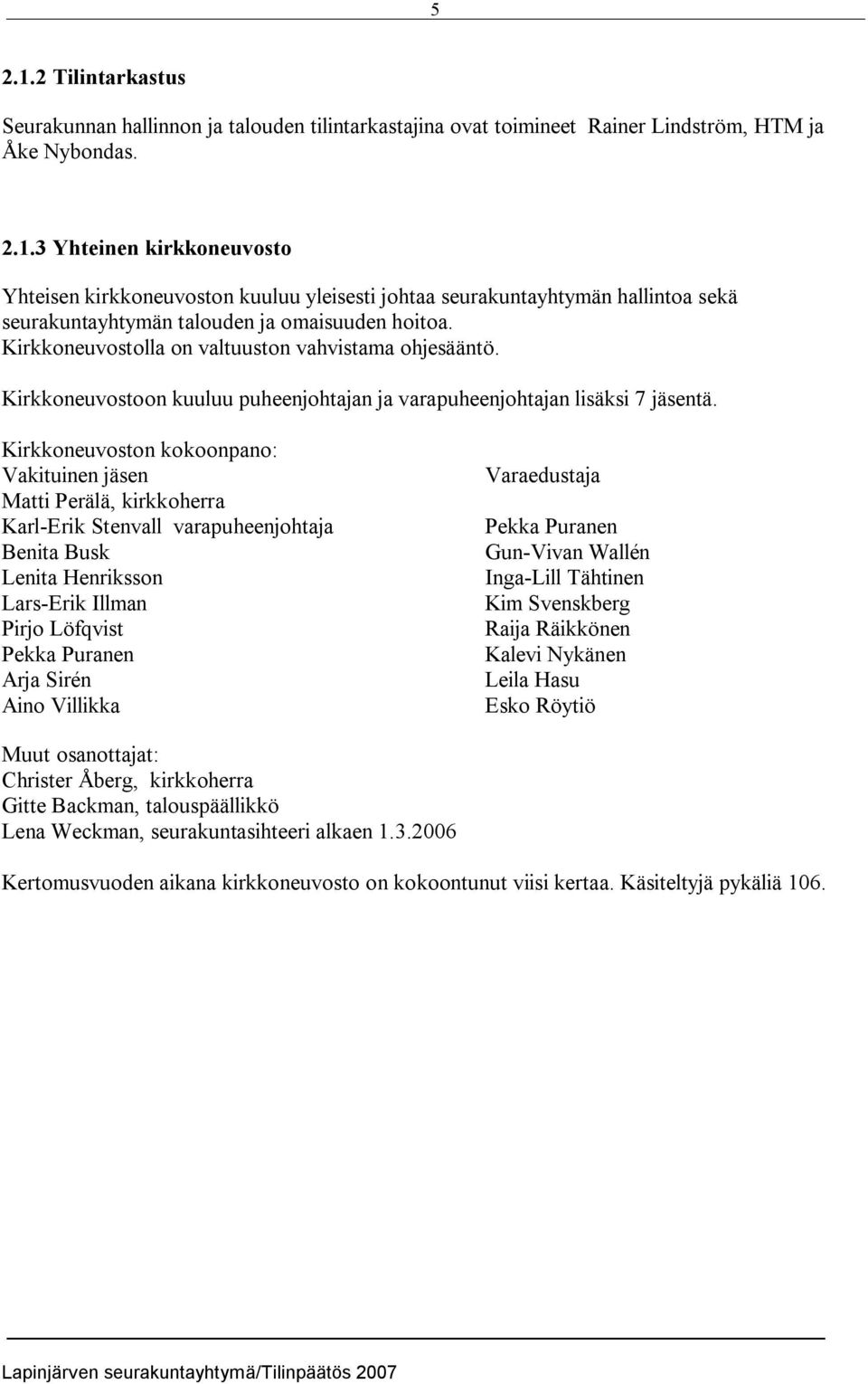 Kirkkoneuvoston kokoonpano: Vakituinen jäsen Matti Perälä, kirkkoherra Karl Erik Stenvall varapuheenjohtaja Benita Busk Lenita Henriksson Lars Erik Illman Pirjo Löfqvist Pekka Puranen Arja Sirén Aino