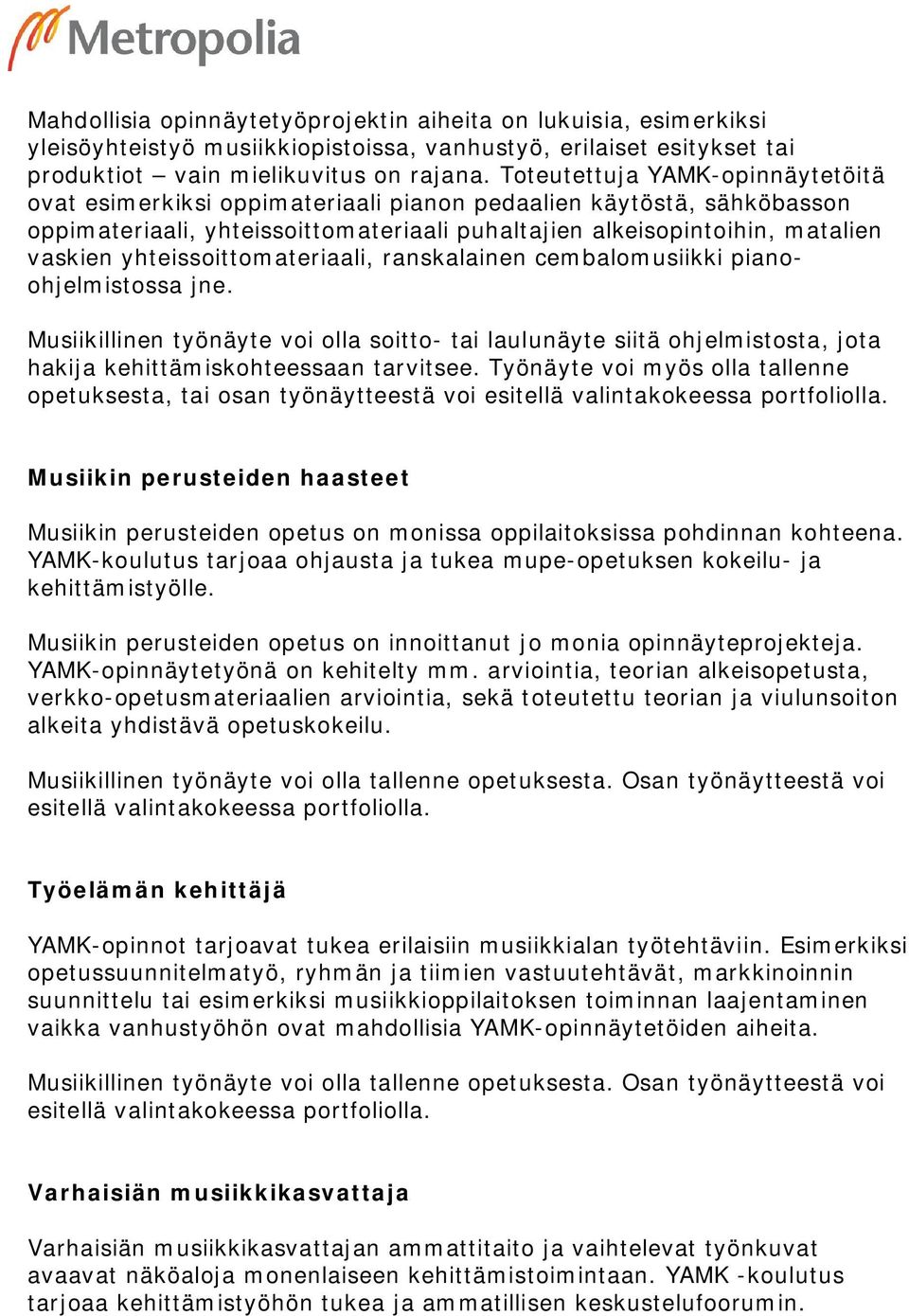 yhteissoittomateriaali, ranskalainen cembalomusiikki pianoohjelmistossa jne. Musiikillinen työnäyte voi olla soitto- tai laulunäyte siitä ohjelmistosta, jota hakija kehittämiskohteessaan tarvitsee.