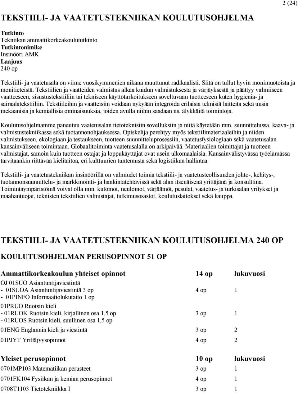 Tekstiilien ja vaatteiden valmistus alkaa kuidun valmistuksesta ja värjäyksestä ja päättyy valmiiseen vaatteeseen, sisustustekstiiliin tai tekniseen käyttötarkoitukseen soveltuvaan tuotteeseen kuten