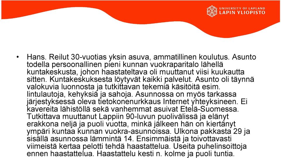 Asunnossa on myös tarkassa järjestyksessä oleva tietokonenurkkaus Internet yhteyksineen. Ei kavereita lähistöllä sekä vanhemmat asuivat Etelä Suomessa.