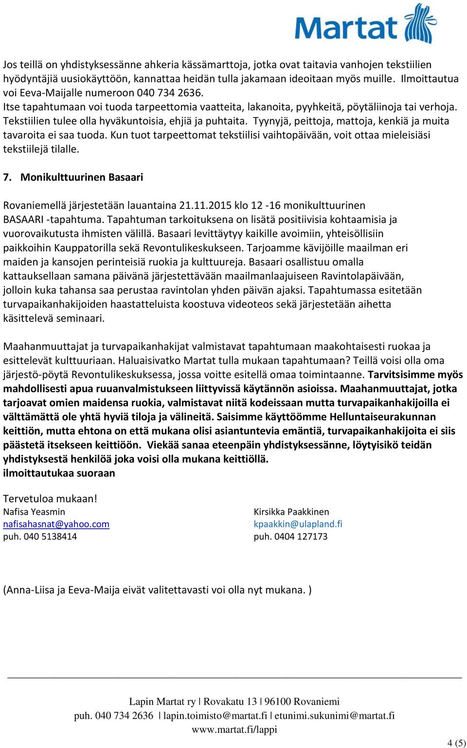 Tekstiilien tulee olla hyväkuntoisia, ehjiä ja puhtaita. Tyynyjä, peittoja, mattoja, kenkiä ja muita tavaroita ei saa tuoda.