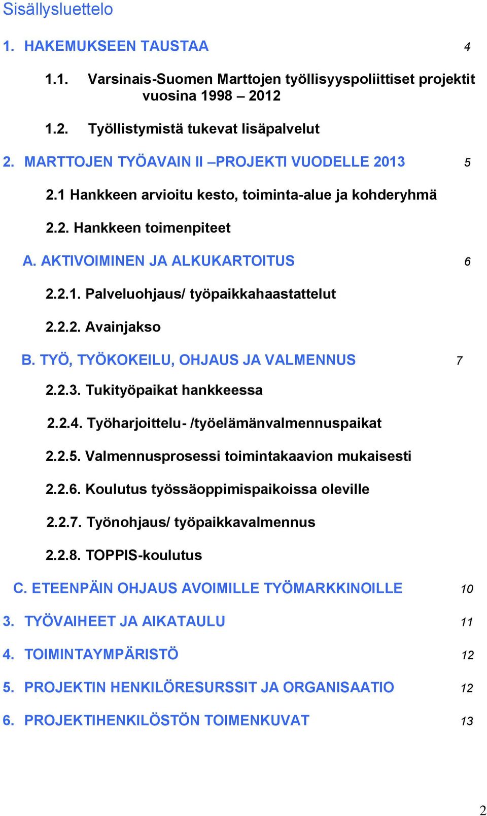 2.2. Avainjakso B. TYÖ, TYÖKOKEILU, OHJAUS JA VALMENNUS 7 2.2.3. Tukityöpaikat hankkeessa 2.2.4. Työharjoittelu- /työelämänvalmennuspaikat 2.2.5. Valmennusprosessi toimintakaavion mukaisesti 2.2.6.