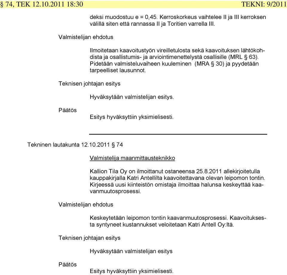 Pidetään valmisteluvaiheen kuuleminen (MRA 30) ja pyydetään tarpeelliset lausunnot. Teknisen johtajan esitys Hyväksytään valmistelijan esitys. Päätös Esitys hyväksyttiin yksimielisesti.