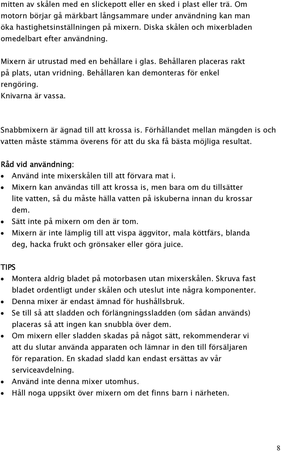 Knivarna är vassa. Snabbmixern är ägnad till att krossa is. Förhållandet mellan mängden is och vatten måste stämma överens för att du ska få bästa möjliga resultat.