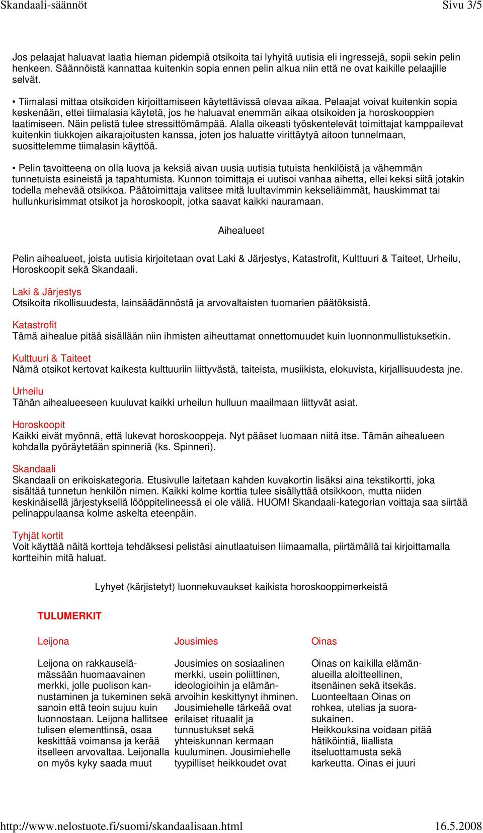 Pelaajat voivat kuitenkin sopia keskenään, ettei tiimalasia käytetä, jos he haluavat enemmän aikaa otsikoiden ja horoskooppien laatimiseen. Näin pelistä tulee stressittömämpää.