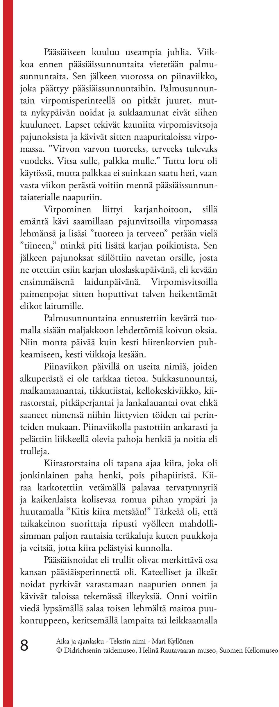Lapset tekivät kauniita virpomisvitsoja pajunoksista ja kävivät sitten naapuritaloissa virpomassa. Virvon varvon tuoreeks, terveeks tulevaks vuodeks. Vitsa sulle, palkka mulle.