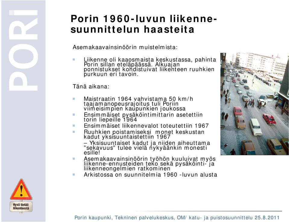 Tänä aikana: Maistraatin 1964 vahvistama 50 km/h taajamanopeusrajoitus tuli Poriin viimeisimpien kaupunkien joukossa Ensimmäiset pysäköintimittarin asetettiin torin liepeille 1964 Ensimmäiset