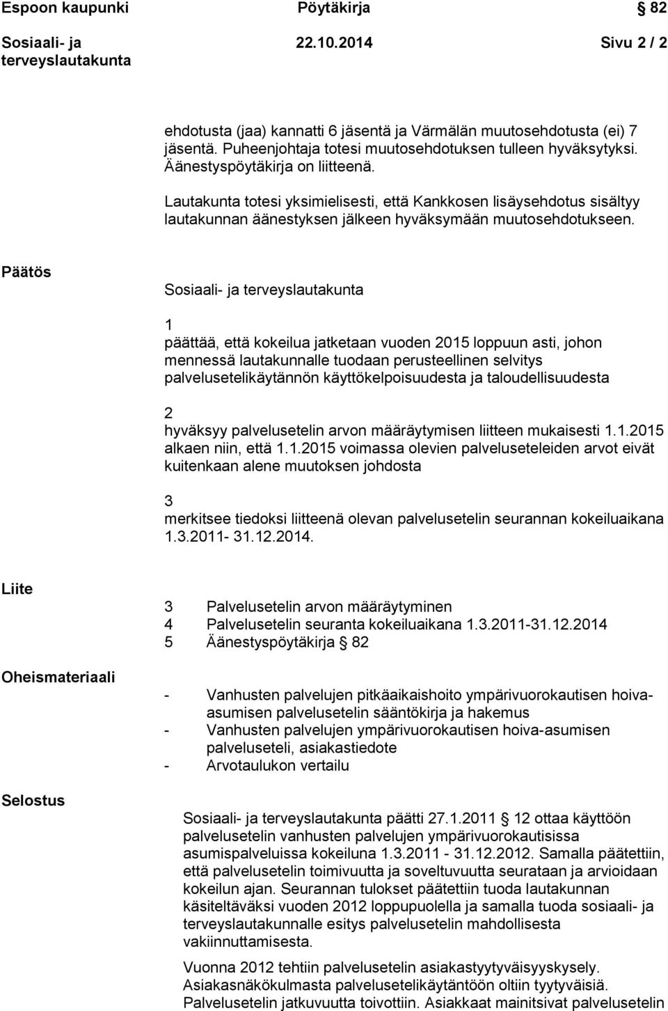 Päätös 1 päättää, että kokeilua jatketaan vuoden 2015 loppuun asti, johon mennessä lautakunnalle tuodaan perusteellinen selvitys palvelusetelikäytännön käyttökelpoisuudesta ja taloudellisuudesta 2