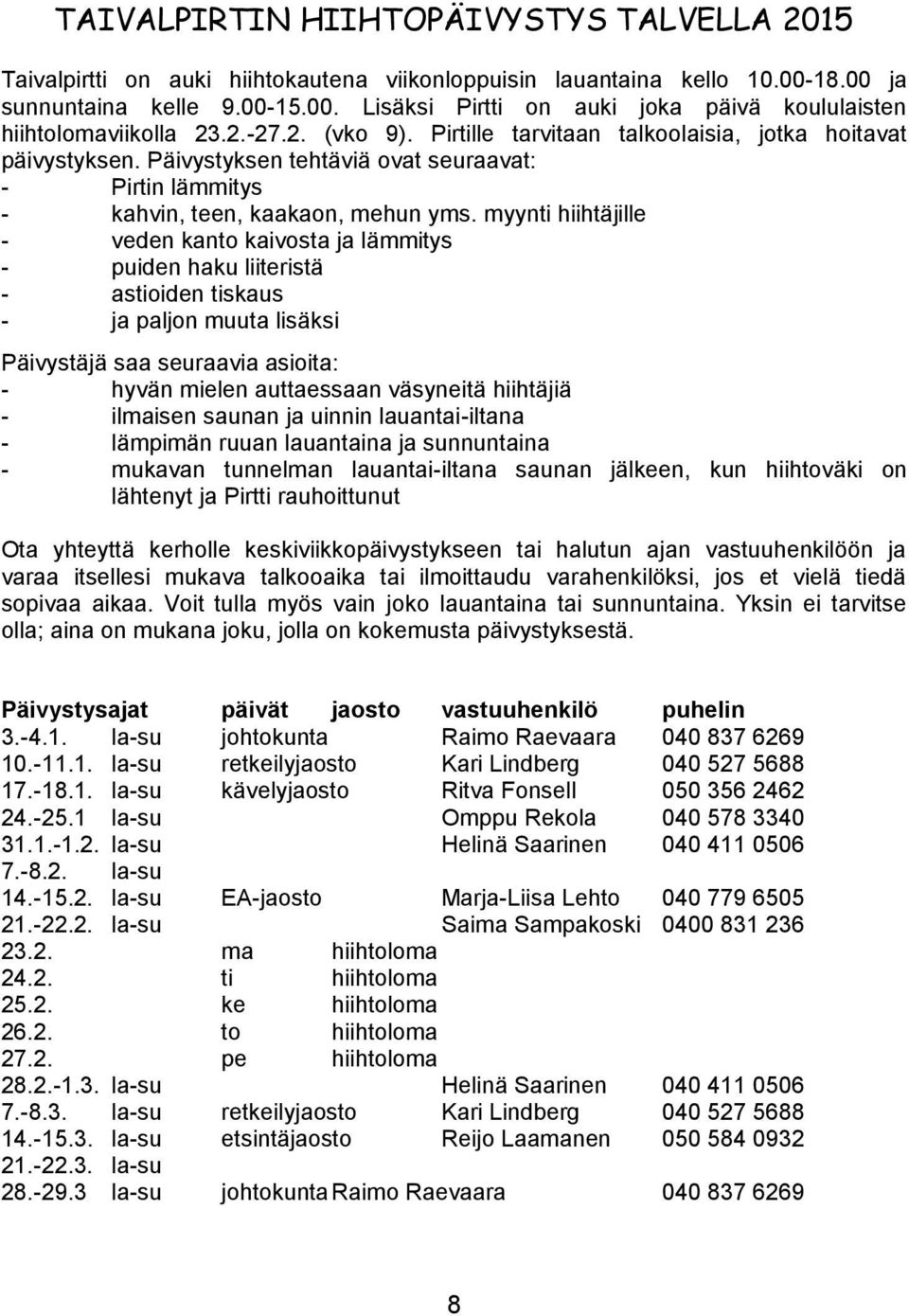 myynti hiihtäjille - veden kanto kaivosta ja lämmitys - puiden haku liiteristä - astioiden tiskaus - ja paljon muuta lisäksi Päivystäjä saa seuraavia asioita: - hyvän mielen auttaessaan väsyneitä