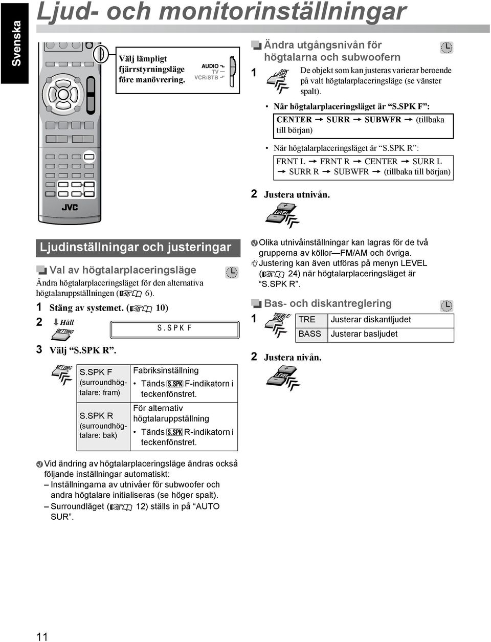 SPK F : CENTER = SURR = SUBWFR = (tillbaka till början) När högtalarplaceringsläget är S.SPK R : FRNT L = FRNT R = CENTER = SURR L = SURR R = SUBWFR = (tillbaka till början) 2 Justera utnivån.