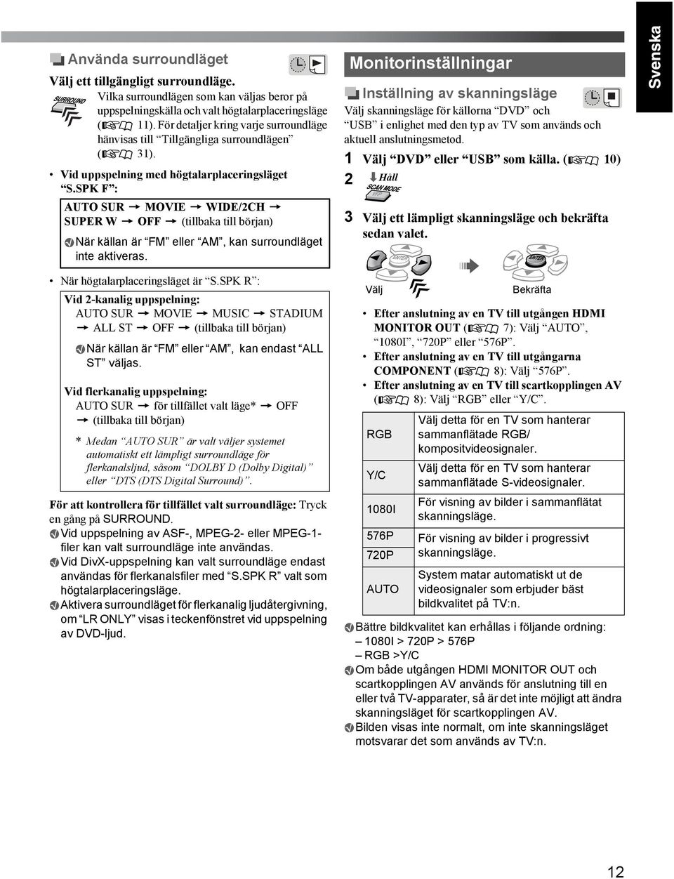 SPK F : AUTO SUR = MOVIE = WIDE/2CH = SUPER W = OFF = (tillbaka till början) När källan är FM eller AM, kan surroundläget inte aktiveras. När högtalarplaceringsläget är S.