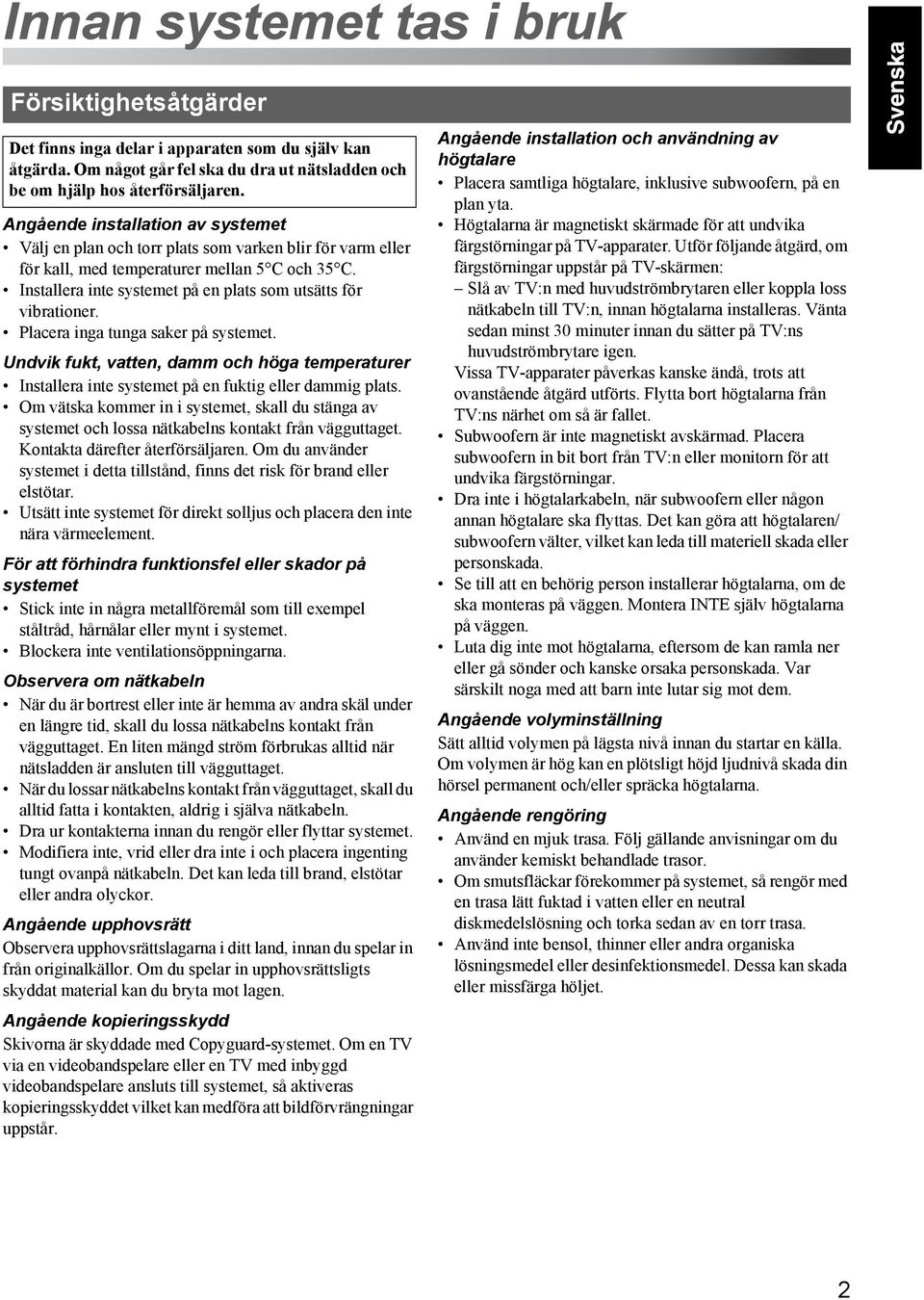 Installera inte systemet på en plats som utsätts för vibrationer. Placera inga tunga saker på systemet.