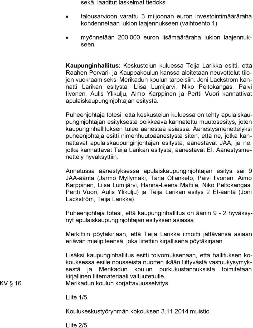 Joni Lackström kannat ti Larikan esitystä. Liisa Lumijärvi, Niko Peltokangas, Päivi Iivonen, Au lis Ylikulju, Aimo Karppinen ja Pertti Vuori kannattivat apu lais kau pun gin joh ta jan esitystä.