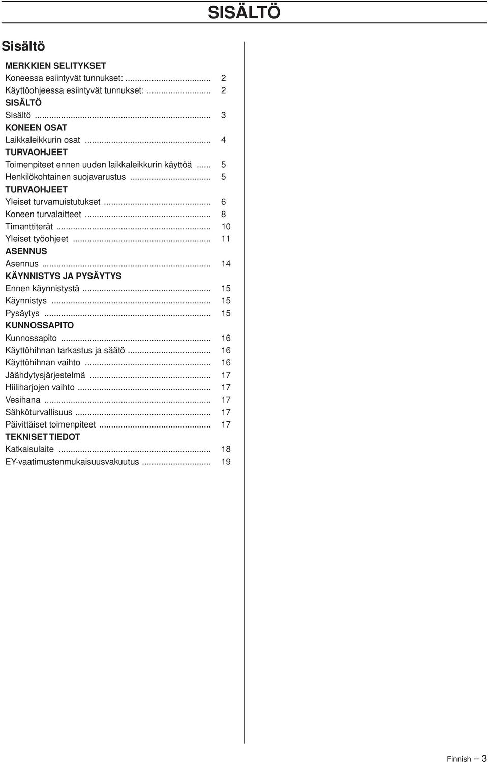 .. 10 Yleiset työohjeet... 11 ASENNUS Asennus... 14 KÄYNNISTYS JA PYSÄYTYS Ennen käynnistystä... 15 Käynnistys... 15 Pysäytys... 15 KUNNOSSAPITO Kunnossapito... 16 Käyttöhihnan tarkastus ja säätö.