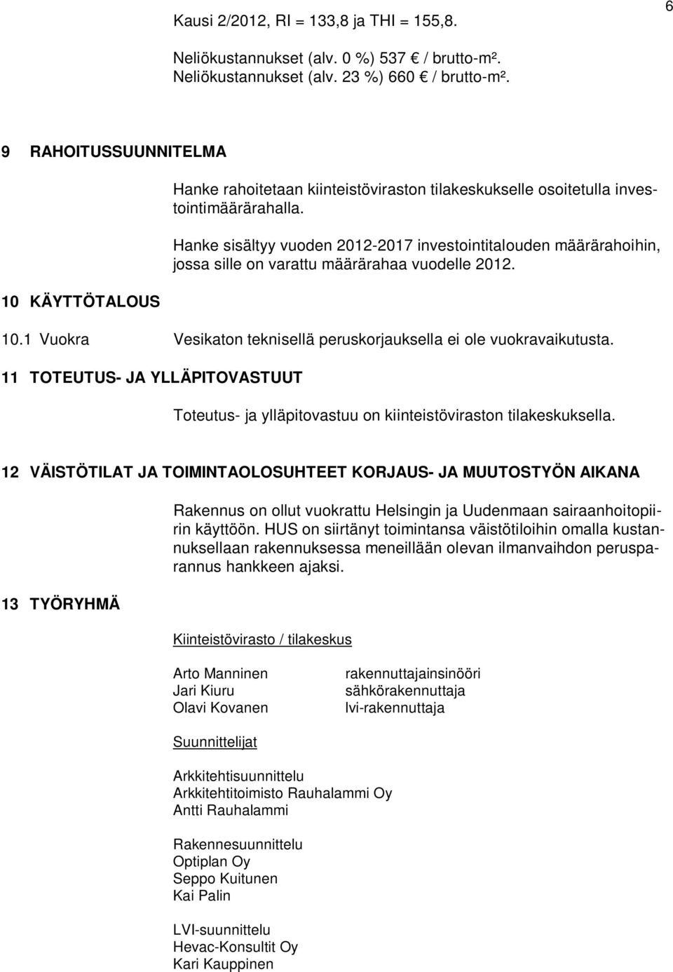 Hanke sisältyy vuoden 2012-2017 investointitalouden määrärahoihin, jossa sille on varattu määrärahaa vuodelle 2012. 10.1 Vuokra Vesikaton teknisellä peruskorjauksella ei ole vuokravaikutusta.