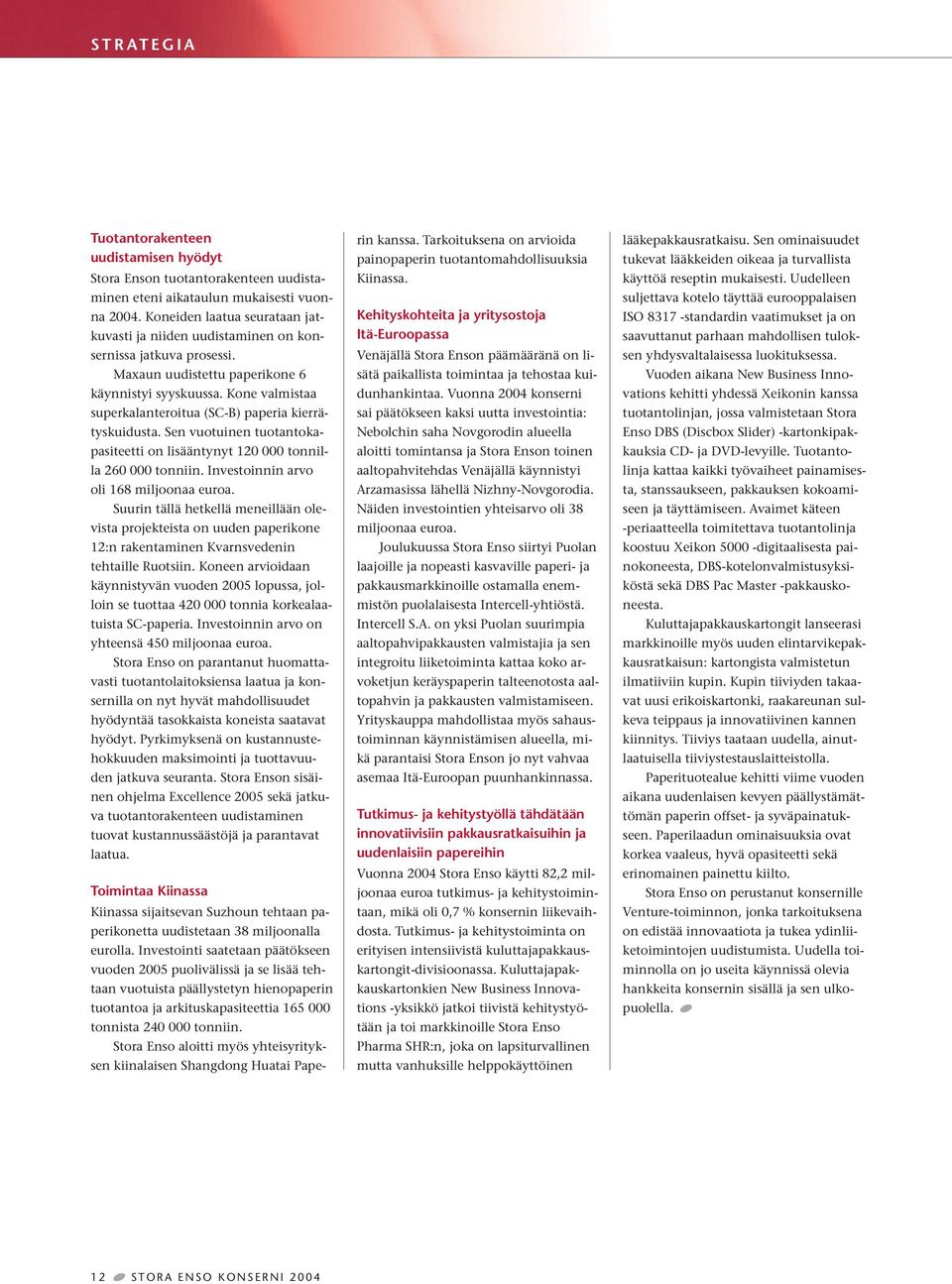 Kone valmistaa superkalanteroitua (SC-B) paperia kierrätyskuidusta. Sen vuotuinen tuotantokapasiteetti on lisääntynyt 120 000 tonnilla 260 000 tonniin. Investoinnin arvo oli 168 miljoonaa euroa.