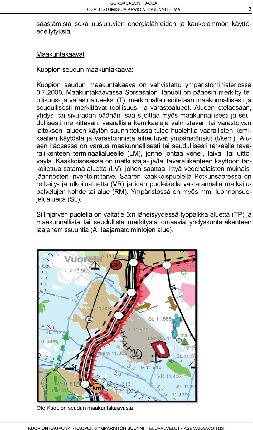 Maakuntakaavassa Sorsasalon itäpuoli on pääosin merkitty teollisuus- ja varastoalueeksi (T), merkinnällä osoitetaan maakunnallisesti ja seudullisesti merkittävät teollisuus- ja varastoalueet.