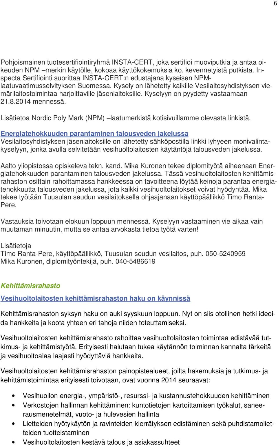 Kysely on lähetetty kaikille Vesilaitosyhdistyksen viemärilaitostoimintaa harjoittaville jäsenlaitoksille. Kyselyyn on pyydetty vastaamaan 21.8.2014 mennessä.