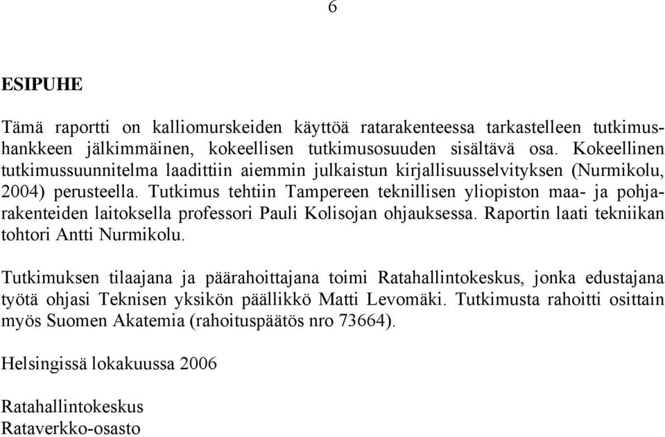 Tutkimus tehtiin Tampereen teknillisen yliopiston maa- ja pohjarakenteiden laitoksella professori Pauli Kolisojan ohjauksessa. Raportin laati tekniikan tohtori Antti Nurmikolu.